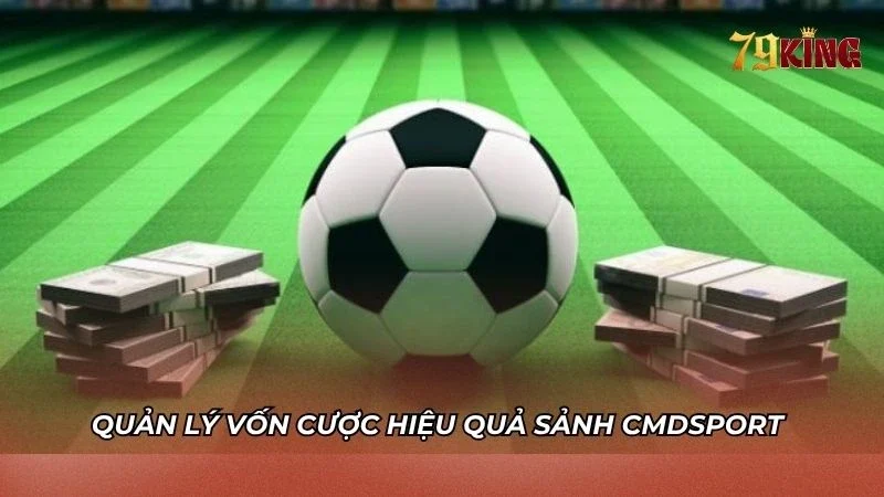 Kinh nghiệm quản lý vốn chơi cho anh em tại CMDSPORT